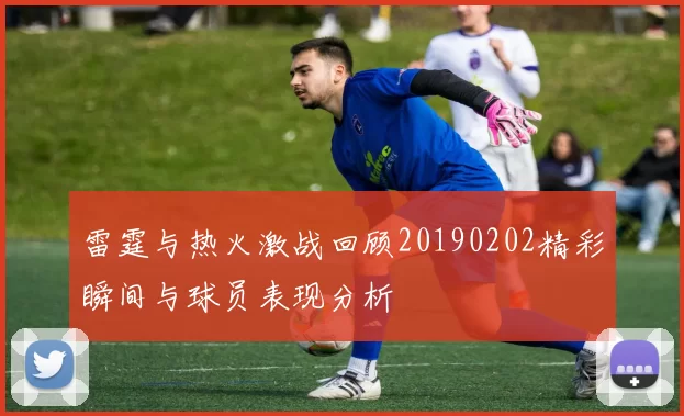 雷霆与热火激战回顾20190202精彩瞬间与球员表现分析