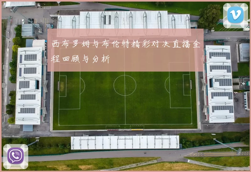 西布罗姆与布伦特精彩对决直播全程回顾与分析