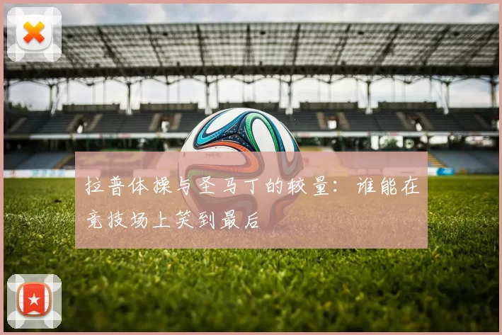 拉普体操与圣马丁的较量：谁能在竞技场上笑到最后