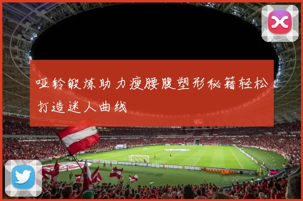 哑铃锻炼助力瘦腰腹塑形秘籍轻松打造迷人曲线