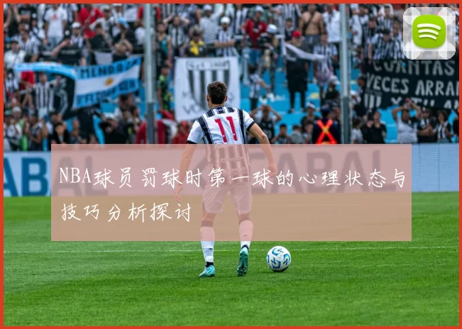 NBA球员罚球时第一球的心理状态与技巧分析探讨