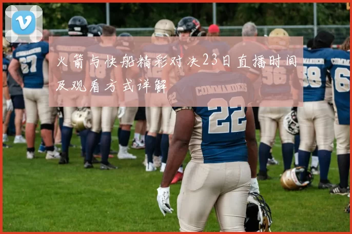 火箭与快船精彩对决23日直播时间及观看方式详解