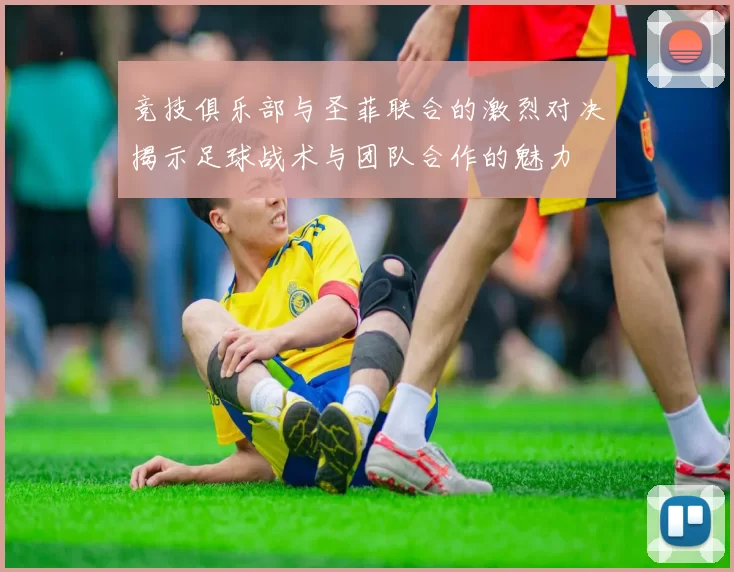 竞技俱乐部与圣菲联合的激烈对决揭示足球战术与团队合作的魅力