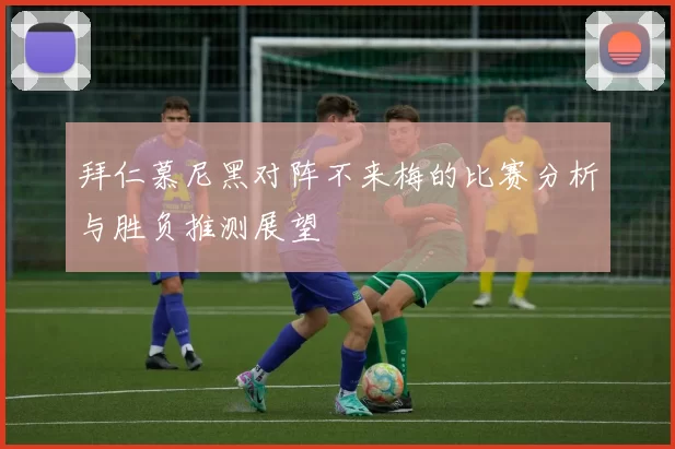 拜仁慕尼黑对阵不来梅的比赛分析与胜负推测展望