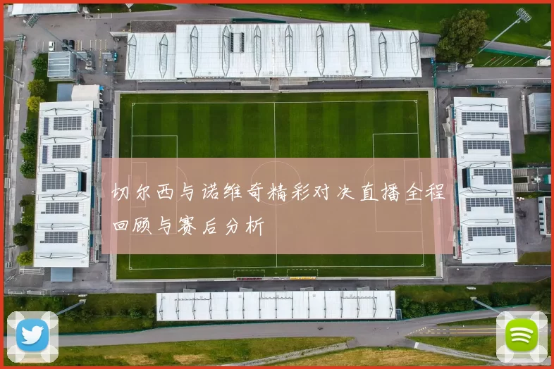 切尔西与诺维奇精彩对决直播全程回顾与赛后分析