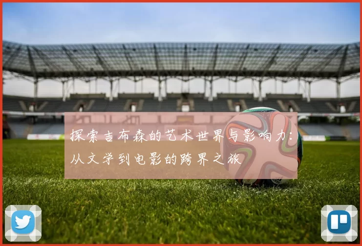 探索吉布森的艺术世界与影响力：从文学到电影的跨界之旅