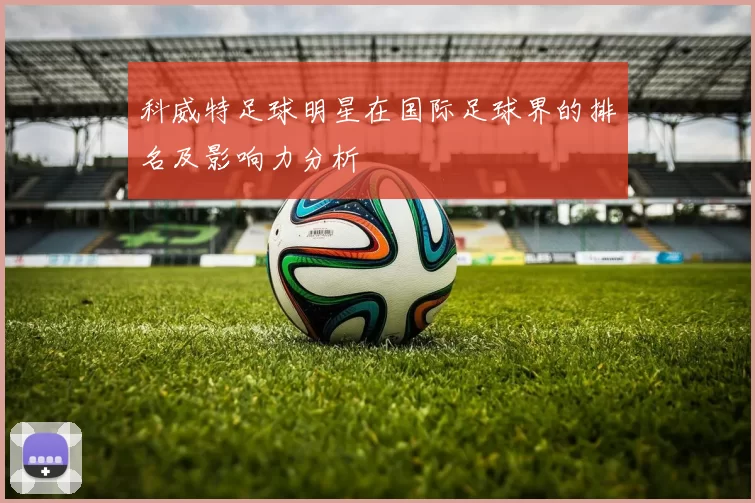 科威特足球明星在国际足球界的排名及影响力分析