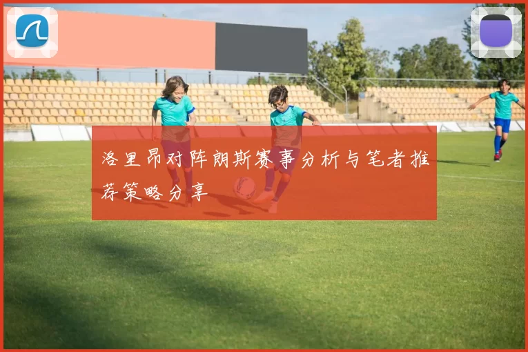 洛里昂对阵朗斯赛事分析与笔者推荐策略分享