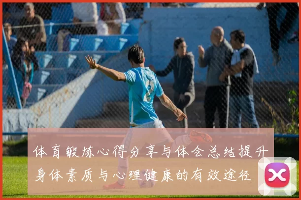 体育锻炼心得分享与体会总结提升身体素质与心理健康的有效途径